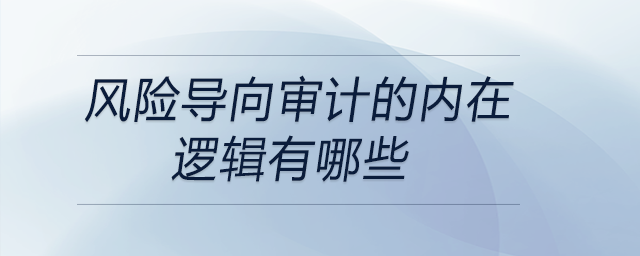 風(fēng)險導(dǎo)向?qū)徲嫷膬?nèi)在邏輯有哪些
