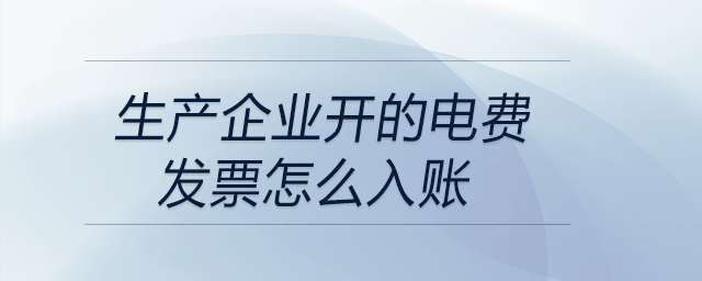 生產(chǎn)企業(yè)開的電費(fèi)發(fā)票怎么入賬