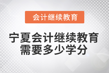 2024年寧夏會計繼續(xù)教育需要多少學(xué)分？
