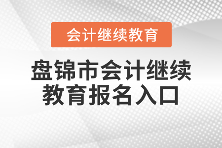 2024年盤錦市會計繼續(xù)教育報名入口在哪？