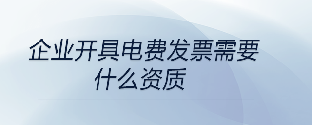 企業(yè)開具電費發(fā)票需要什么資質(zhì)
