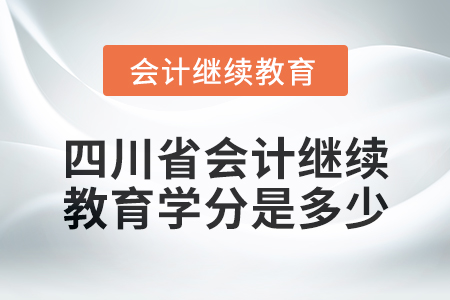 2024年度四川省會(huì)計(jì)繼續(xù)教育學(xué)分是多少？