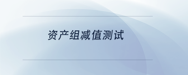 中級(jí)會(huì)計(jì)資產(chǎn)組減值測試