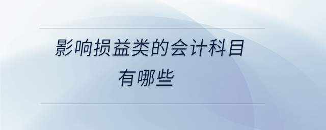 影響損益類(lèi)的會(huì)計(jì)科目有哪些