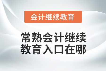 2024年度常熟會(huì)計(jì)繼續(xù)教育入口在哪？