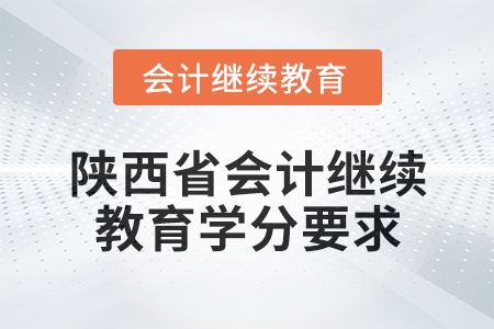 2024年度陜西省會計人員繼續(xù)教育學(xué)分要求