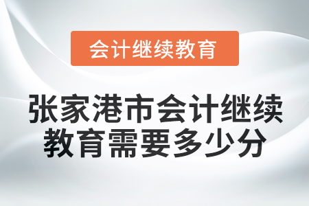 2024年度張家港市會計繼續(xù)教育需要多少分？