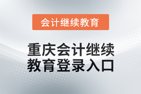 2024年度重慶會(huì)計(jì)繼續(xù)教育登錄入口在哪？