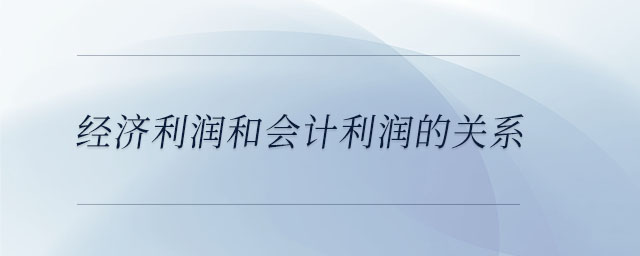 經(jīng)濟(jì)利潤和會計利潤的關(guān)系