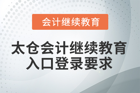 2024年太倉(cāng)會(huì)計(jì)繼續(xù)教育入口登錄要求
