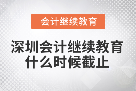 2024年深圳市會計繼續(xù)教育什么時候截止？