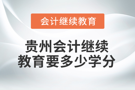 2025年貴州會(huì)計(jì)繼續(xù)教育要多少學(xué)分？