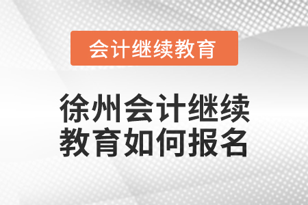 2024年徐州會計繼續(xù)教育如何報名？