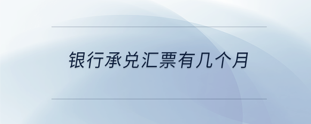 銀行承兌匯票有幾個月
