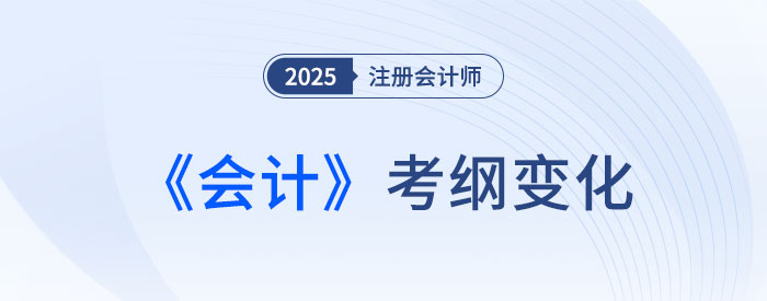 2025年注會會計考試大綱變化解析！新變需著重關(guān)注！