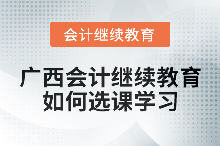 2024年廣西會計繼續(xù)教育如何選課學(xué)習(xí)？