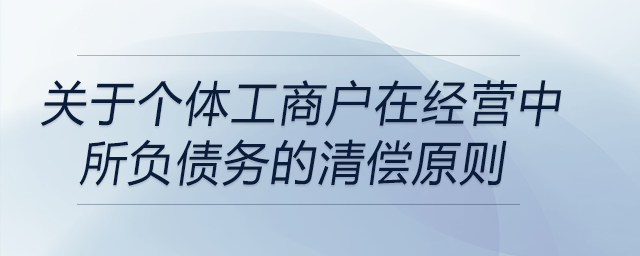 關(guān)于個(gè)體工商戶在經(jīng)營中所負(fù)債務(wù)的清償原則