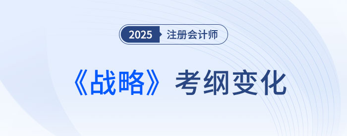 2025年注會(huì)戰(zhàn)略考試大綱變化速覽！