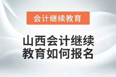 2024年山西會計繼續(xù)教育如何報名？