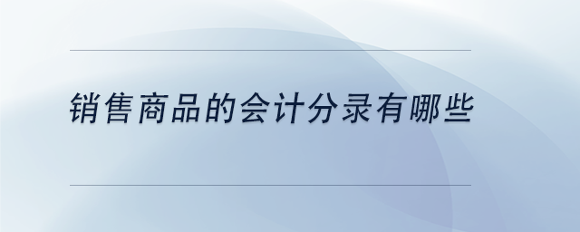 中級(jí)會(huì)計(jì)銷(xiāo)售商品的會(huì)計(jì)分錄有哪些