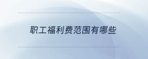 職工福利費(fèi)范圍有哪些