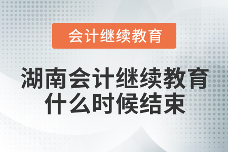 2024年湖南會(huì)計(jì)繼續(xù)教育什么時(shí)候結(jié)束？