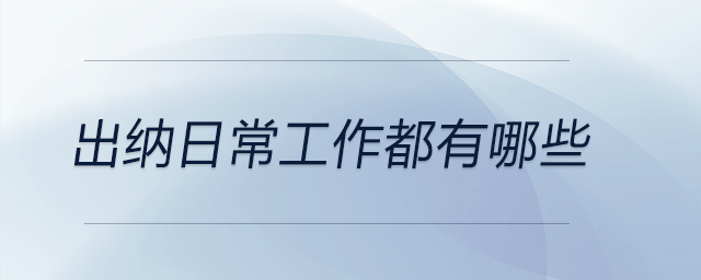出納日常工作都有哪些？現(xiàn)在就來(lái)告訴你！