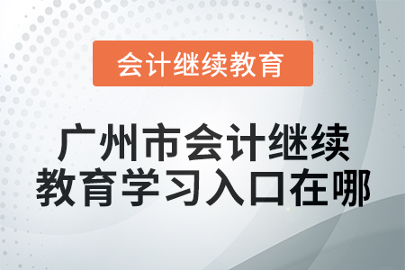 2024年廣州市會(huì)計(jì)繼續(xù)教育學(xué)習(xí)入口在哪？