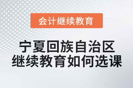 2025年寧夏回族自治區(qū)會(huì)計(jì)繼續(xù)教育如何選課？