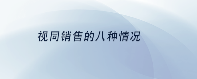 中級(jí)會(huì)計(jì)視同銷(xiāo)售的八種情況