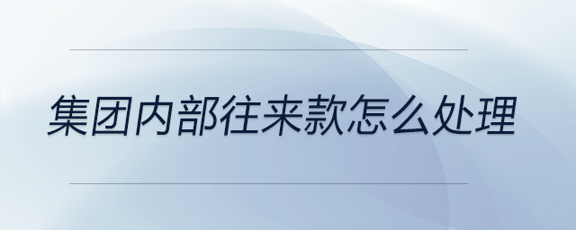 集團(tuán)內(nèi)部往來(lái)款怎么處理