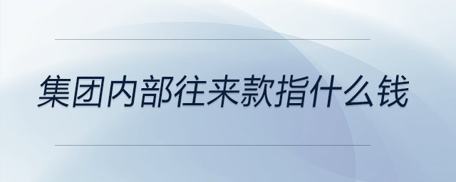 集團內(nèi)部往來款指什么錢