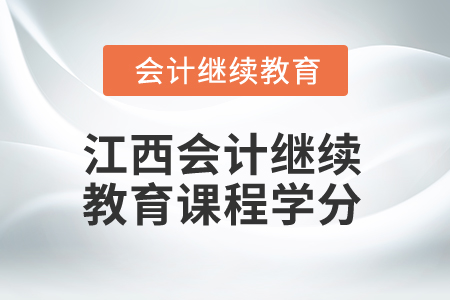 2024年江西會計(jì)繼續(xù)教育課程學(xué)分是多少？