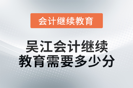 2024年度吳江會計(jì)繼續(xù)教育需要多少分？