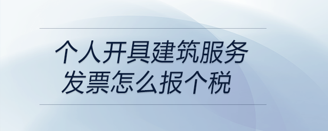 個人開具建筑服務發(fā)票怎么報個稅