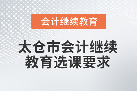 2024年太倉市會計繼續(xù)教育選課要求