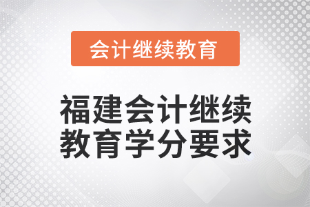 2025年福建會計人員繼續(xù)教育學(xué)分要求