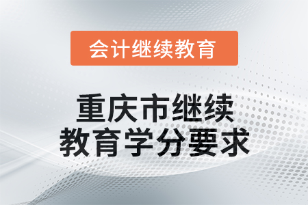 2024年度重慶市會計人員繼續(xù)教育學(xué)分要求