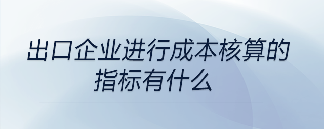 出口企業(yè)進行成本核算的指標(biāo)有什么