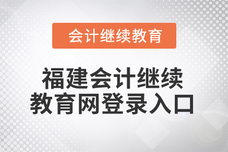 2025年福建會計繼續(xù)教育網(wǎng)登錄入口