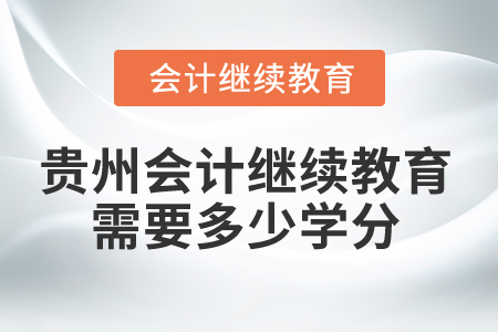 2025年貴州會計繼續(xù)教育需要多少學(xué)分？