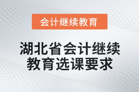 2025年湖北省會(huì)計(jì)人員繼續(xù)教育選課要求