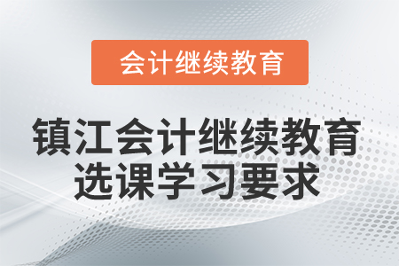 2024年鎮(zhèn)江會計繼續(xù)教育選課學習要求