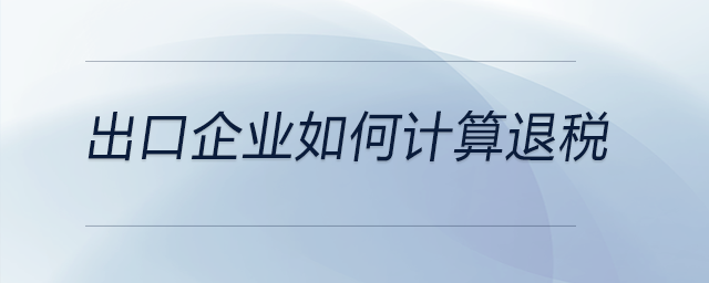出口企業(yè)如何計(jì)算退稅