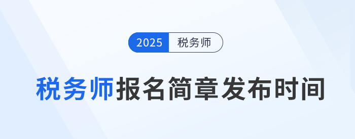 25年稅務(wù)師考試報名簡章何時發(fā)布？發(fā)布后應(yīng)注意哪些內(nèi)容？