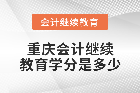 2024年重慶會(huì)計(jì)繼續(xù)教育學(xué)分是多少？