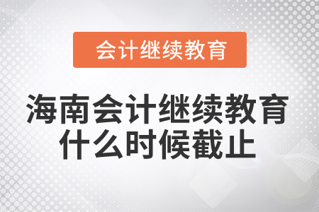2024年海南省會計繼續(xù)教育什么時候截止？