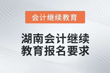 2024年度湖南會計繼續(xù)教育報名要求