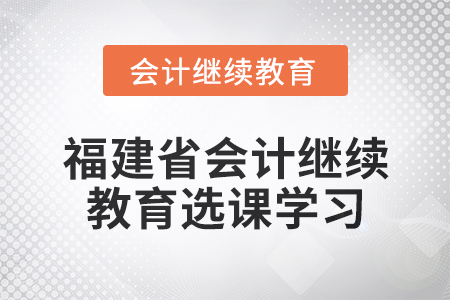 2025年福建省會計繼續(xù)教育選課學(xué)習(xí)流程