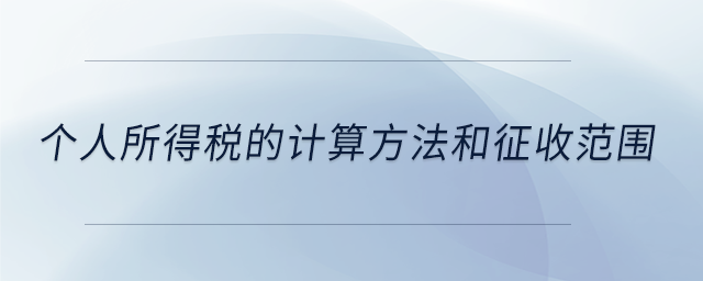 個人所得稅的計(jì)算方法和征收范圍
